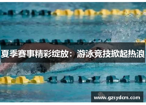 夏季赛事精彩绽放：游泳竞技掀起热浪