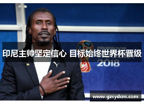 印尼主帅坚定信心 目标始终世界杯晋级