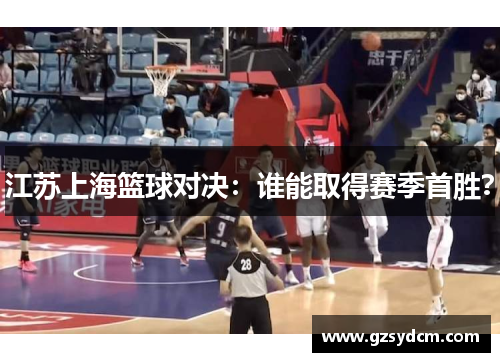 江苏上海篮球对决：谁能取得赛季首胜？