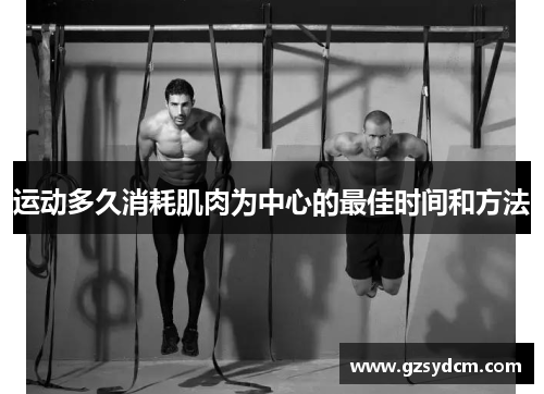 运动多久消耗肌肉为中心的最佳时间和方法