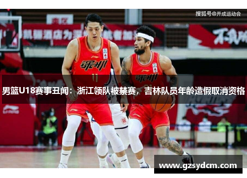 男篮U18赛事丑闻：浙江领队被禁赛，吉林队员年龄造假取消资格