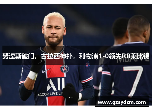 努涅斯破门，古拉西神扑，利物浦1-0领先RB莱比锡