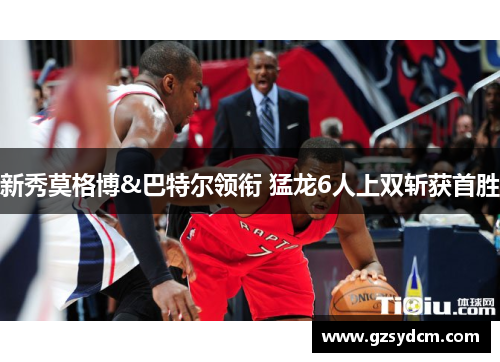 新秀莫格博&巴特尔领衔 猛龙6人上双斩获首胜