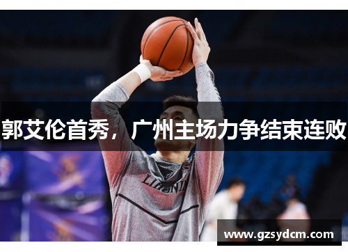 郭艾伦首秀，广州主场力争结束连败