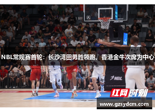 NBL常规赛首轮：长沙湾田勇胜领跑，香港金牛次席为中心