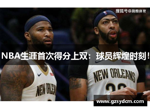 NBA生涯首次得分上双：球员辉煌时刻！